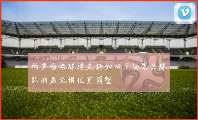 约罗感慨球迷支持如回主场愿为球队利益无惧位置调整