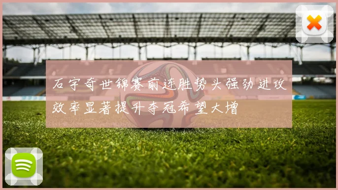 石宇奇世锦赛前连胜势头强劲进攻效率显著提升夺冠希望大增