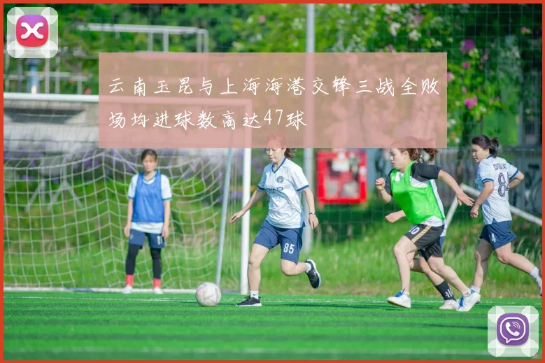 云南玉昆与上海海港交锋三战全败场均进球数高达47球